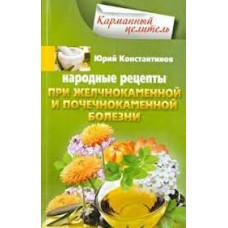 Народные рецепты при желчнокаменной и почечнокаменной болезни. Юрий Константинов